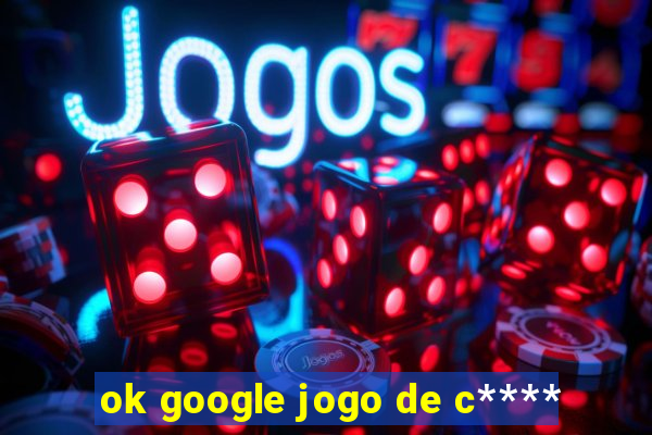 ok google jogo de c****